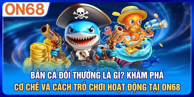 Bắn Cá Đổi Thưởng Là Gì