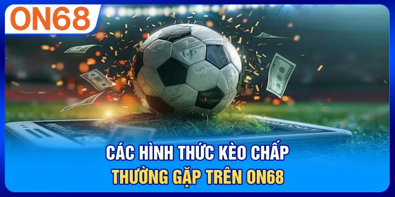 Các hình thức kèo chấp thường gặp trên ON68