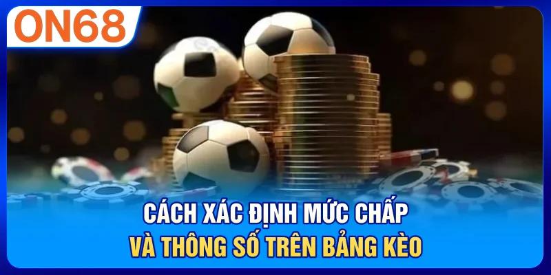 Cách xác định mức chấp và thông số trên bảng kèo