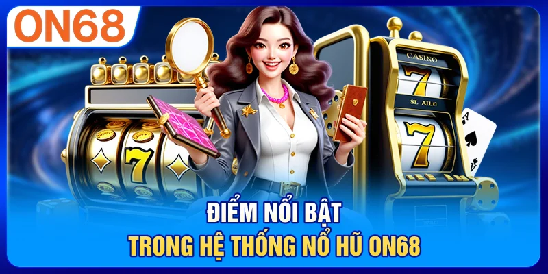 Điểm nổi bật trong hệ thống nổ hũ ON68