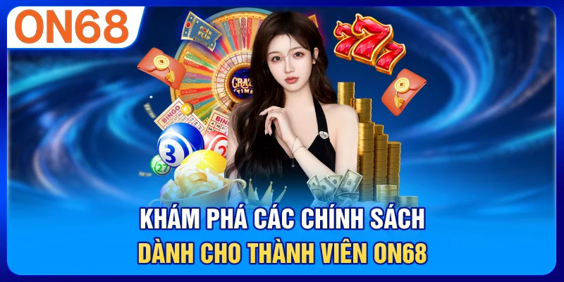 Khám Phá Các Chính Sách Dành Cho Thành Viên ON68