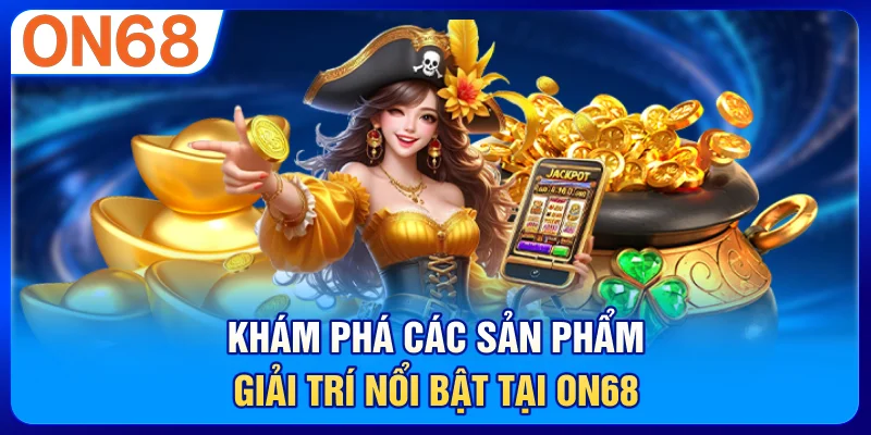Khám Phá Các Sản Phẩm Giải Trí Nổi Bật Tại ON68