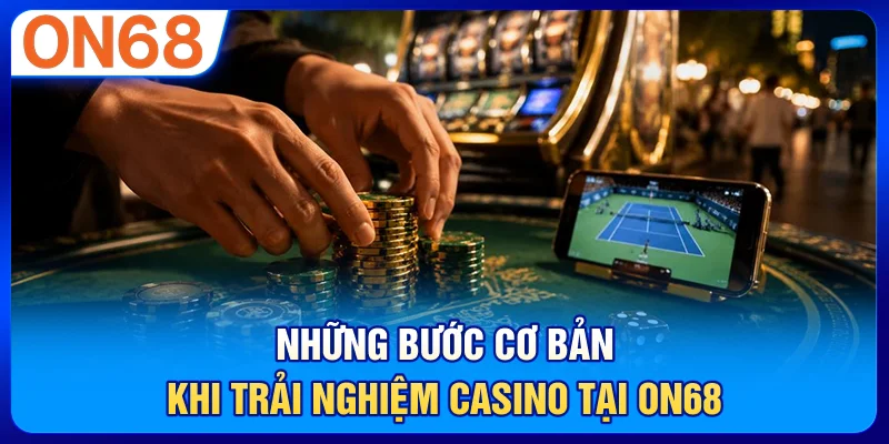 Những bước cơ bản khi trải nghiệm casino tại ON68