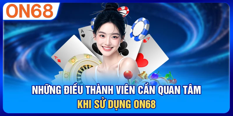 Những Điều Thành Viên Cần Quan Tâm Khi Sử Dụng ON68