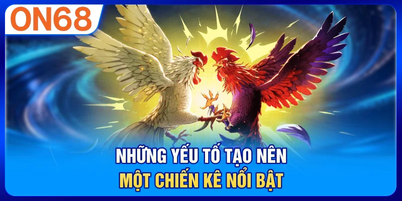 Những yếu tố tạo nên một chiến kê nổi bật