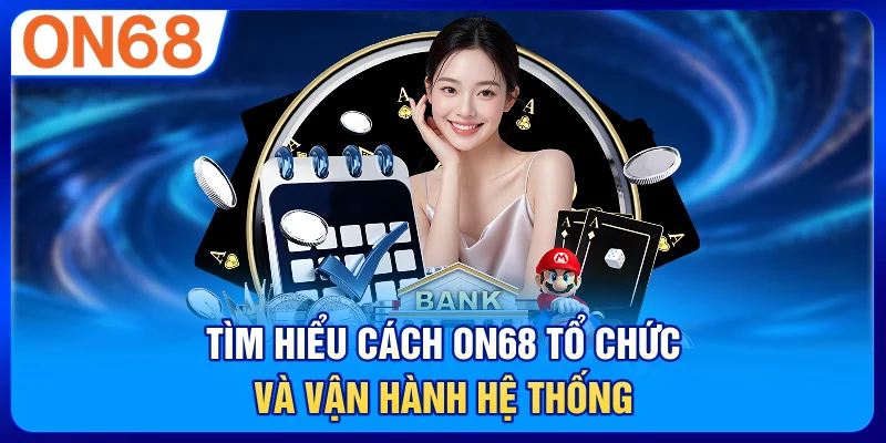 Tìm Hiểu Cách ON68 Tổ Chức Và Vận Hành Hệ Thống