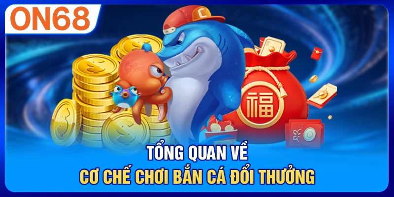 Tổng quan về cơ chế chơi bắn cá đổi thưởng